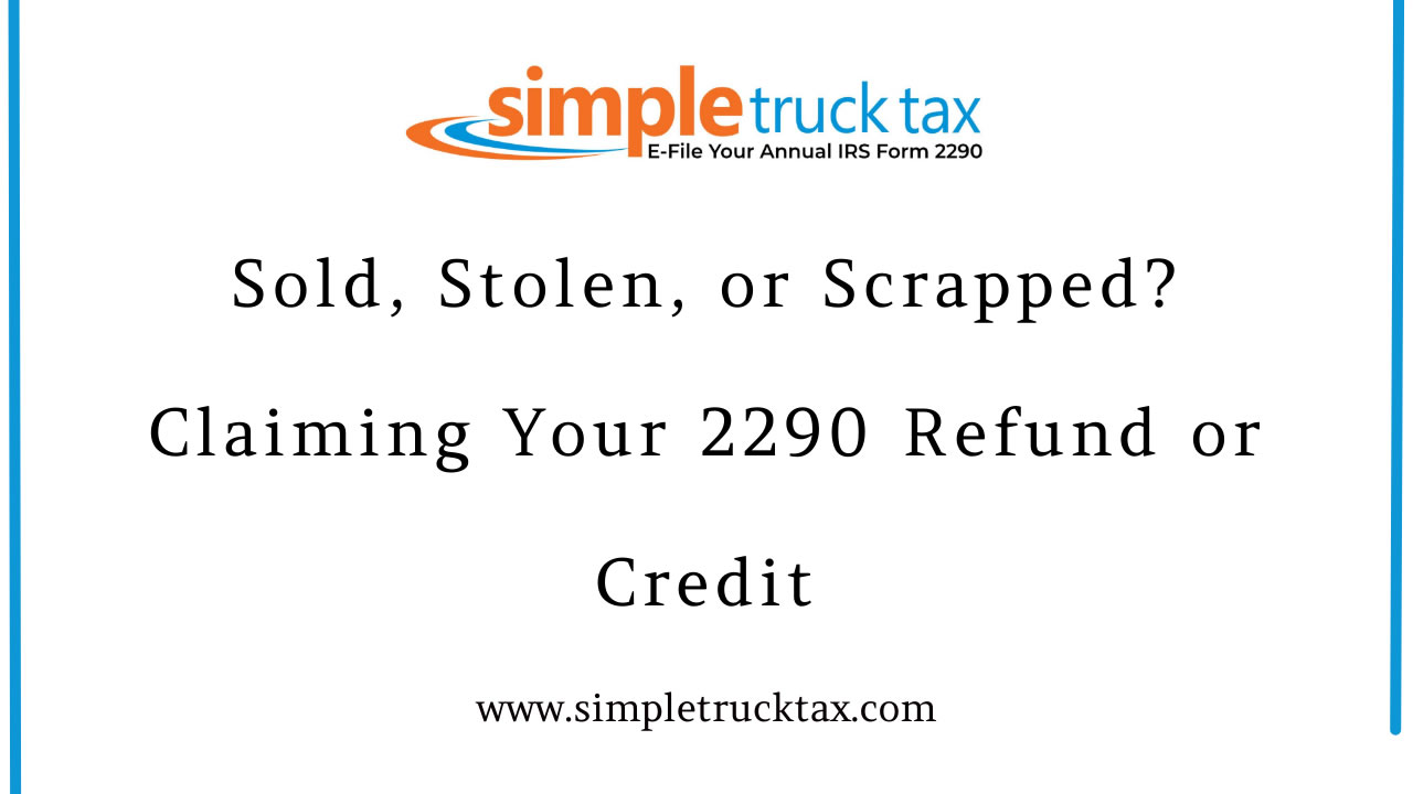 Sold, Stolen, or Scrapped? Claiming Your 2290 Refund or Credit Sold, Stolen, or Scrapped? Claiming Your 2290 Refund or Credit